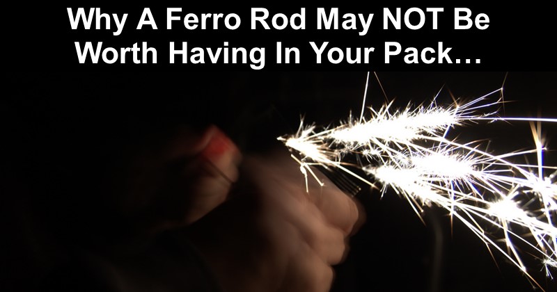 Why A Ferro Rod May NOT Be Worth Having In Your Pack