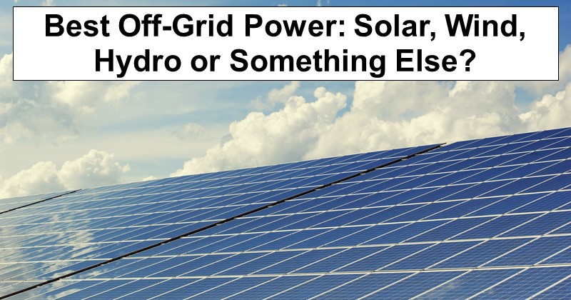 Best Off-Grid Power: Solar, Wind, Hydro or Something Else?