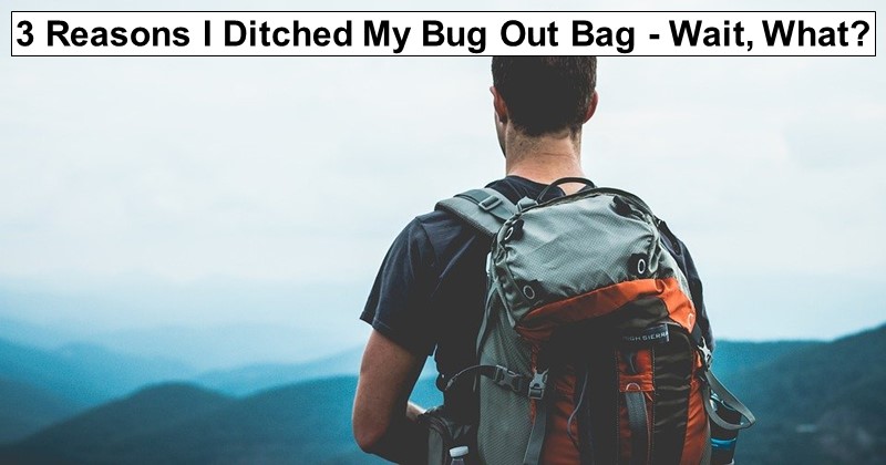 3 Reasons I Ditched My Bug Out Bag – Wait, What?
