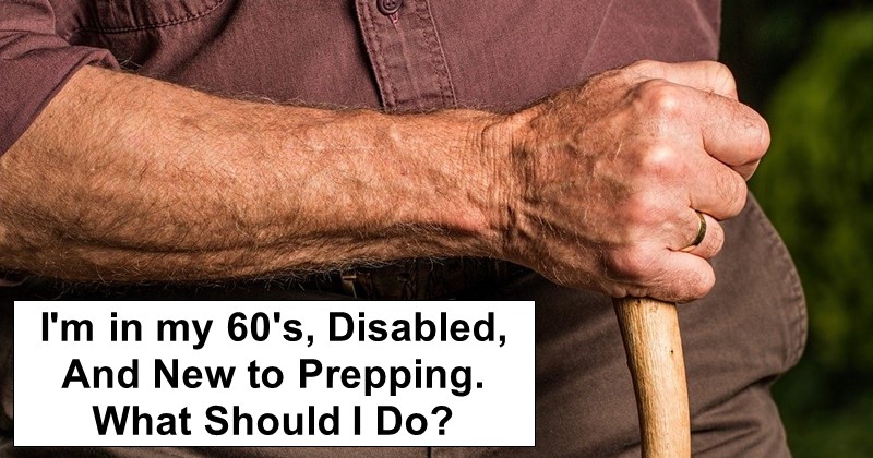 I’m in my 60’s, Disabled, And New to Prepping. What Should I Do?
