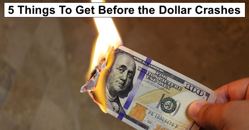 5 Things To Get Before the Dollar Crashes