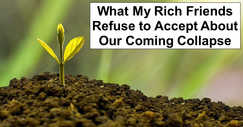 What My Rich Friends Refuse to Accept About Our Coming Collapse