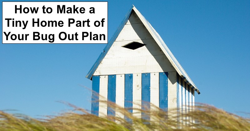 How to Make a Tiny Home Part of Your Bug Out Plan