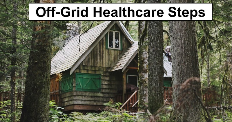 Healthcare Steps You Should Take Before Going Off-Grid