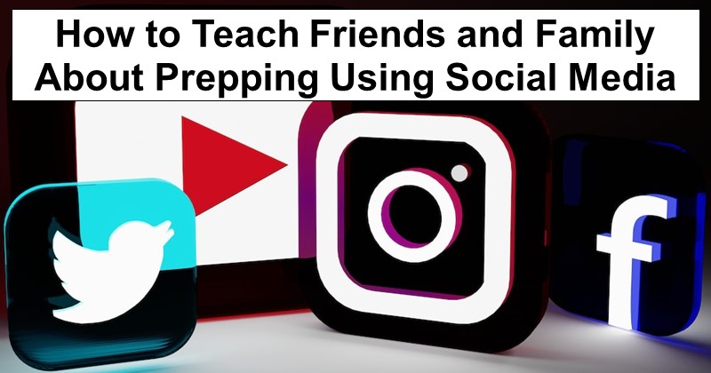 How to Teach Friends and Family About Prepping Using Social Media