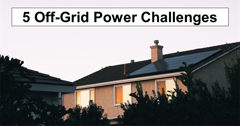 5 Challenges of Powering Your Off-Grid Lifestyle and How to Overcome Them