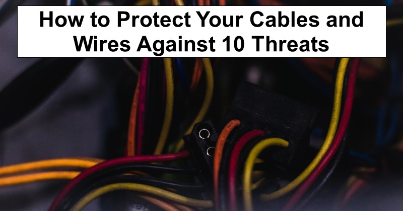 How to Protect Your Cables and Wires Against 10 Threats