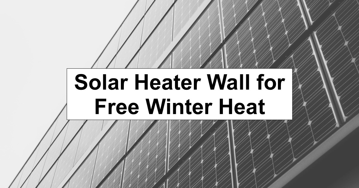 Solar Heater Wall for Free Winter Heat